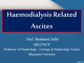 Haemodialysis Related
Ascites
Prof. Mohamed Sobh
MD,FACP
Professor of Nephrology , Urology & Nephrology Center
Mansoura Univesity
 