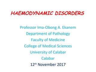 HAEMODYNAMIC DISORDERS
Professor Ima-Obong A. Ekanem
Department of Pathology
Faculty of Medicine
College of Medical Sciences
University of Calabar
Calabar
12th
November 2017
 