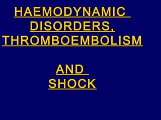 HAEMODYNAMICHAEMODYNAMIC
DISORDERS,DISORDERS,
THROMBOEMBOLISMTHROMBOEMBOLISM
ANDAND
SHOCKSHOCK
 