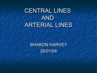 CENTRAL LINESCENTRAL LINES
ANDAND
ARTERIAL LINESARTERIAL LINES
SHARON HARVEYSHARON HARVEY
26/01/0426/01/04
 