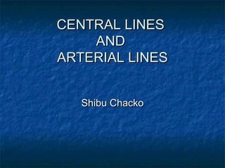 CENTRAL LINESCENTRAL LINES
ANDAND
ARTERIAL LINESARTERIAL LINES
Shibu ChackoShibu Chacko
 