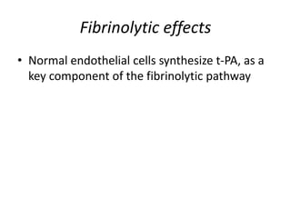 Fibrinolytic effects
• Normal endothelial cells synthesize t-PA, as a
key component of the fibrinolytic pathway
 
