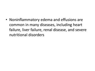 • Noninflammatory edema and effusions are
common in many diseases, including heart
failure, liver failure, renal disease, and severe
nutritional disorders
 