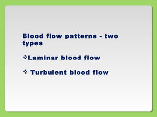 Blood flow patterns - two
types
Laminar blood flow
 Turbulent blood flow
 