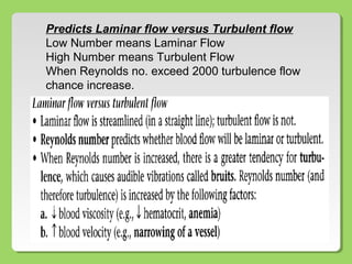 Predicts Laminar flow versus Turbulent flow
Low Number means Laminar Flow
High Number means Turbulent Flow
When Reynolds no. exceed 2000 turbulence flow
chance increase.
 