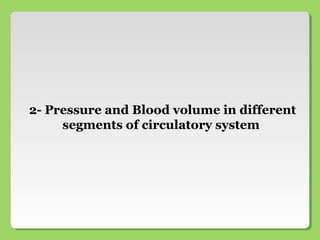 2- Pressure and Blood volume in different
segments of circulatory system
 