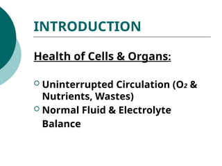 INTRODUCTION
Health of Cells & Organs:
 Uninterrupted Circulation (O2 &
Nutrients, Wastes)
 Normal Fluid & Electrolyte
Balance
 