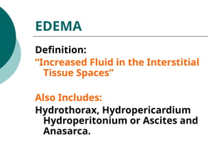 EDEMA
Definition:
“Increased Fluid in the Interstitial
Tissue Spaces”
Also Includes:
Hydrothorax, Hydropericardium
Hydroperitonium or Ascites and
Anasarca.
 
