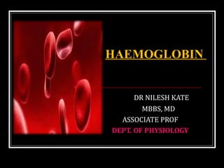 DR NILESH KATE
MBBS, MD
ASSOCIATE PROF
DEPT. OF PHYSIOLOGY
HAEMOGLOBIN
 