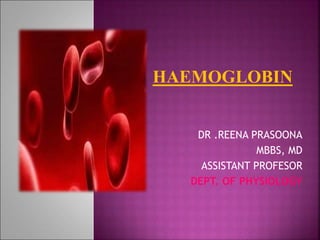 DR .REENA PRASOONA
MBBS, MD
ASSISTANT PROFESOR
DEPT. OF PHYSIOLOGY
HAEMOGLOBIN
 