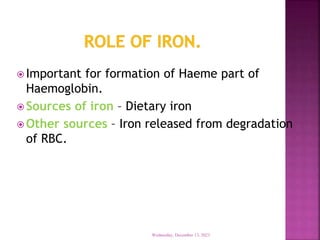  Important for formation of Haeme part of
Haemoglobin.
 Sources of iron – Dietary iron
 Other sources – Iron released from degradation
of RBC.
Wednesday, December 13, 2023
 