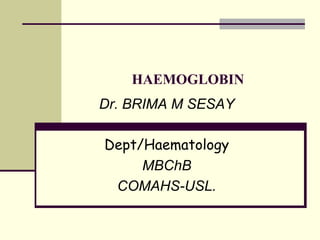HAEMOGLOBIN
Dr. BRIMA M SESAY
Dept/Haematology
MBChB
COMAHS-USL.
 