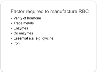 Factor required to manufacture RBC
 Varity of hormone
 Trace metals
 Enzymes
 Co enzymes
 Essential a.a e.g glycine
 Iron
 