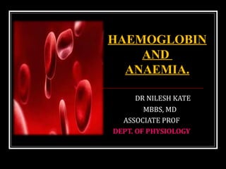 DR NILESH KATE
MBBS, MD
ASSOCIATE PROF
DEPT. OF PHYSIOLOGY
HAEMOGLOBIN
AND
ANAEMIA.
 