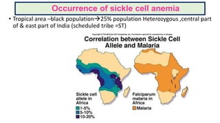 Occurrence of sickle cell anemia
• Tropical area –black population25% population Heterozygous ,central part
of & east part of India (scheduled tribe =ST)
 