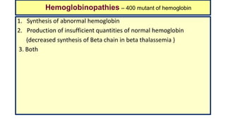 Hemoglobinopathies – 400 mutant of hemoglobin
1. Synthesis of abnormal hemoglobin
2. Production of insufficient quantities of normal hemoglobin
(decreased synthesis of Beta chain in beta thalassemia )
3. Both
 