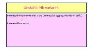 Unstable Hb variants
Increased tendency to denature ( molecular aggregates within cells )
↓
Increased hemolysis
 