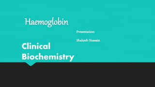 Haemoglobin
Presentation:
ShahzebHussain
Clinical
Biochemistry
 