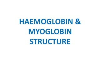 HAEMOGLOBIN &
MYOGLOBIN
STRUCTURE
 