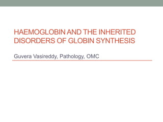 HAEMOGLOBIN AND THE INHERITED
DISORDERS OF GLOBIN SYNTHESIS
Guvera Vasireddy, Pathology, OMC
 