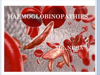 HAEMOGLOBINOPATHIES
HAEMOGLOBINOPATHIES
DR. NEHA
 