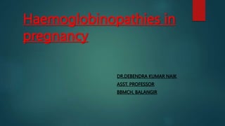 Haemoglobinopathies in
pregnancy
DR.DEBENDRA KUMAR NAIK
ASST. PROFESSOR
BBMCH, BALANGIR
 