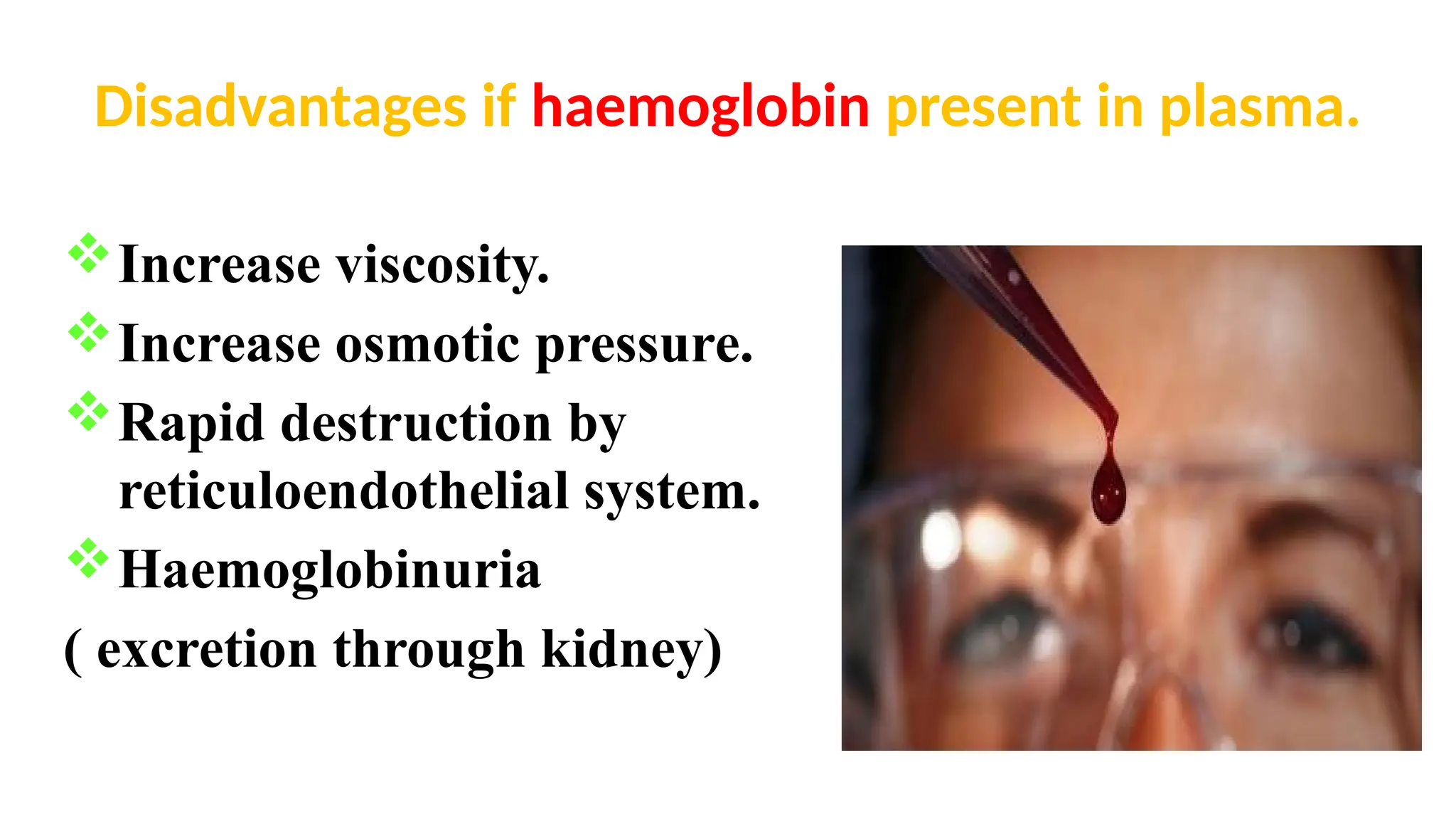 Disadvantages if haemoglobin present in plasma.
Increase viscosity.
Increase osmotic pressure.
Rapid destruction by
reticuloendothelial system.
Haemoglobinuria
( excretion through kidney)
 