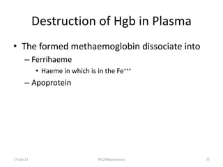 Destruction of Hgb in Plasma
• The formed methaemoglobin dissociate into
– Ferrihaeme
• Haeme in which is in the Fe+++
– Apoprotein
13-Jan-23 PH200haemolysis 35
 