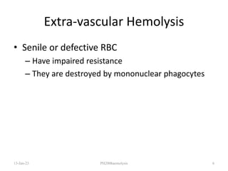Extra-vascular Hemolysis
• Senile or defective RBC
– Have impaired resistance
– They are destroyed by mononuclear phagocytes
13-Jan-23 PH200haemolysis 6
 