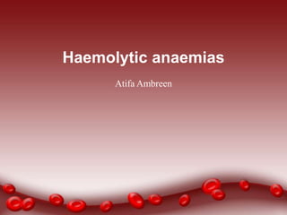 Haemolytic anaemias
Atifa Ambreen
 