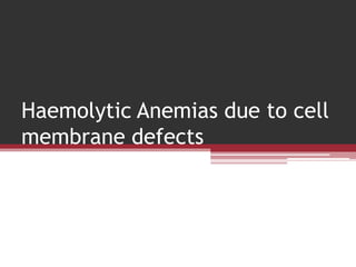 Haemolytic Anemias due to cell
membrane defects
 