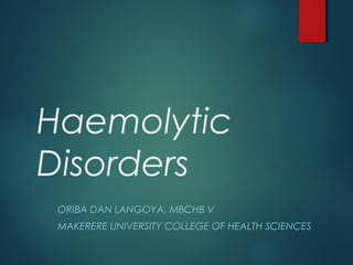 Haemolytic
Disorders
ORIBA DAN LANGOYA, MBCHB V
MAKERERE UNIVERSITY COLLEGE OF HEALTH SCIENCES
 