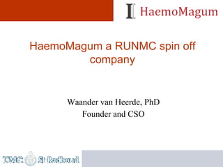 HaemoMagum a RUNMC spin off
        company


      Waander van Heerde, PhD
         Founder and CSO
 