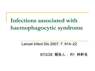 Infections associated with haemophagocytic syndrome Lancet Infect Dis 2007; 7: 814–22 97/2/28  報告人： R1  林軒名 