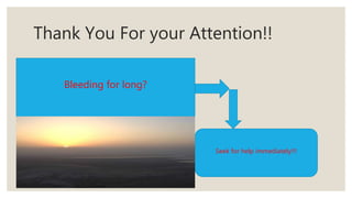 Thank You For your Attention!!
That
Bleeding for long?
Seek for help immediately!!!
 