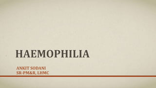 HAEMOPHILIA
ANKIT SODANI
SR-PM&R, LHMC
 