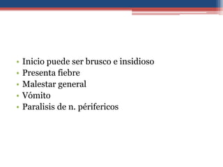 •
•
•
•
•

Inicio puede ser brusco e insidioso
Presenta fiebre
Malestar general
Vómito
Paralisis de n. périfericos

 