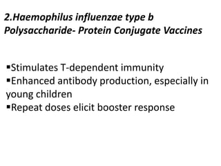 2.Haemophilus influenzae type b
Polysaccharide- Protein Conjugate Vaccines
Stimulates T-dependent immunity
Enhanced antibody production, especially in
young children
Repeat doses elicit booster response
 