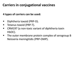 Carriers in conjugational vaccines
4 types of carriers can be used:
 Diphtheria toxoid (PRP-D).
 Tetanus toxoid (PRP-T).
 CRM197 (a non-toxic variant of diphtheria toxin
HbOC).
 The outer membrane protein complex of serogroup B
Neisseria meningitidis (PRP-OMP).
 