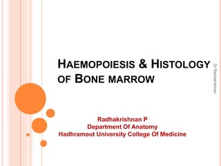 HAEMOPOIESIS & HISTOLOGY
OF BONE MARROW
Radhakrishnan P
Department Of Anatomy
Hadhramout University College Of Medicine
DrRadhakrishnan
 