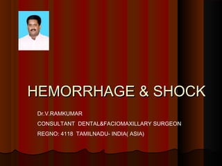 HEMORRHAGE & SHOCKHEMORRHAGE & SHOCK
Dr.V.RAMKUMAR
CONSULTANT DENTAL&FACIOMAXILLARY SURGEON
REGNO: 4118 TAMILNADU- INDIA( ASIA)
 