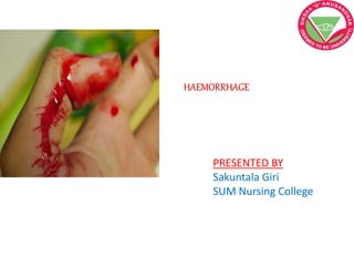 HAEMORRHAGE
PRESENTED BY
Sakuntala Giri
SUM Nursing College
 