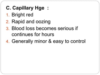 C. Capillary Hge :
1. Bright red
2. Rapid and oozing
3. Blood loss becomes serious if
continues for hours
4. Generally minor & easy to control
 