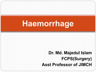 Dr. Md. Majedul Islam
FCPS(Surgery)
Asst Professor of JIMCH
Haemorrhage
 