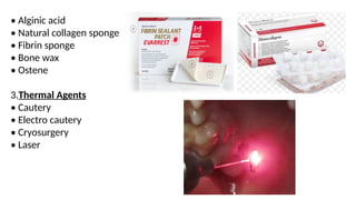• Alginic acid
• Natural collagen sponge
• Fibrin sponge
• Bone wax
• Ostene
3.Thermal Agents
• Cautery
• Electro cautery
• Cryosurgery
• Laser
 