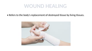WOUND HEALING
• Refers to the body's replacement of destroyed tissue by living tissues.
 