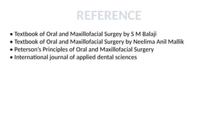 REFERENCE
• Textbook of Oral and Maxillofacial Surgey by S M Balaji
• Textbook of Oral and Maxillofacial Surgery by Neelima Anil Mallik
• Peterson’s Principles of Oral and Maxillofacial Surgery
• International journal of applied dental sciences
 