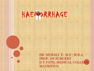 DR. MURALI. U. M.S ; M.B.A.
PROF. OF SURGERY
D.Y.PATIL MEDICAL COLLEGE
MAURITIUS.
HAEMORRHAGE
 