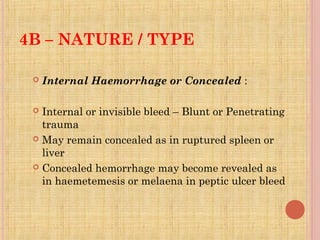4B – NATURE / TYPE
 Internal Haemorrhage or Concealed :
 Internal or invisible bleed – Blunt or Penetrating
trauma
 May...