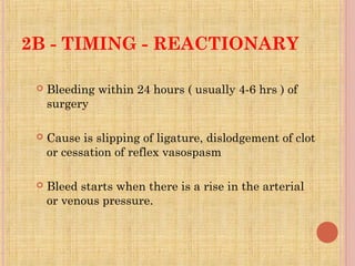 2B - TIMING - REACTIONARY
 Bleeding within 24 hours ( usually 4-6 hrs ) of
surgery
 Cause is slipping of ligature, dislo...